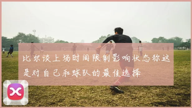 比尔谈上场时间限制影响状态称这是对自己和球队的最佳选择