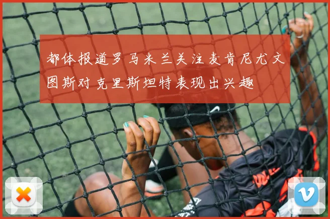 都体报道罗马米兰关注麦肯尼尤文图斯对克里斯坦特表现出兴趣