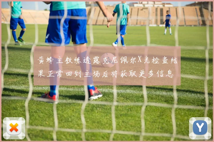 黄蜂主教练透露克尼佩尔X光检查结果正常回到主场后将获取更多信息