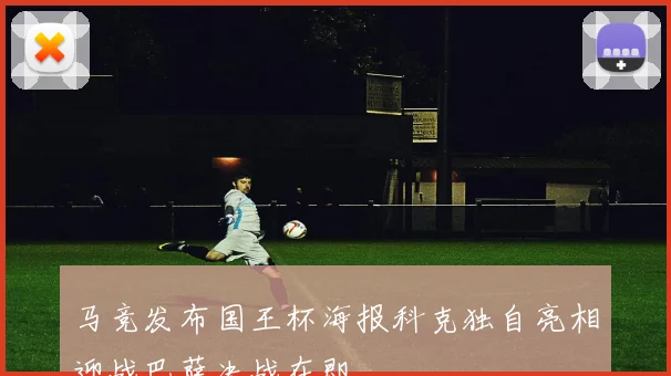 马竞发布国王杯海报科克独自亮相迎战巴萨决战在即