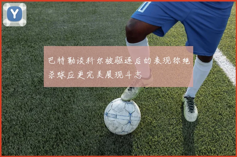 巴特勒谈科尔被驱逐后的表现称绝杀球应更完美展现斗志