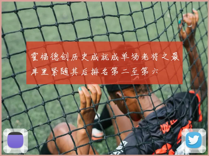 霍福德创历史成就成单场老将之最库里紧随其后排名第二至第六