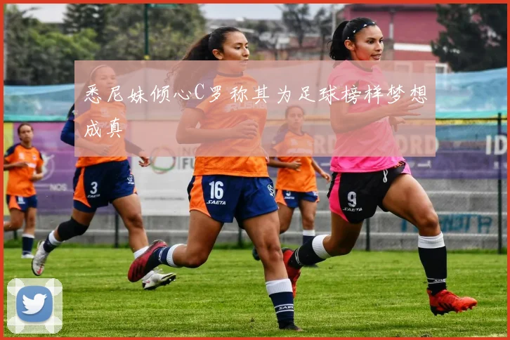 悉尼妹倾心C罗称其为足球榜样梦想成真