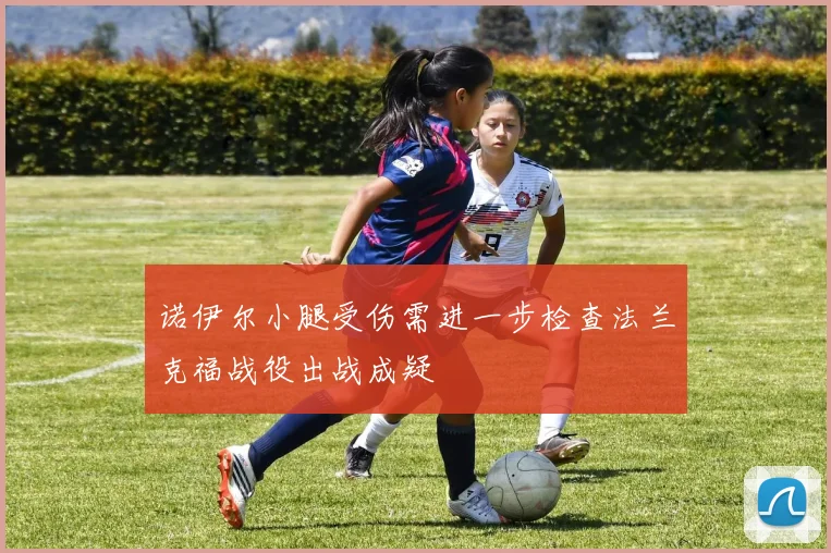 诺伊尔小腿受伤需进一步检查法兰克福战役出战成疑