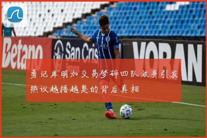 勇记库明加交易梦碎四队放弃引发热议越捂越臭的背后真相