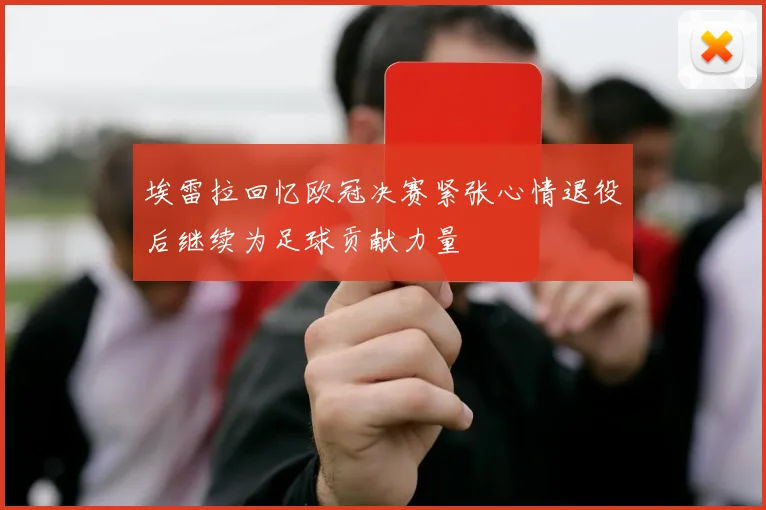 埃雷拉回忆欧冠决赛紧张心情退役后继续为足球贡献力量