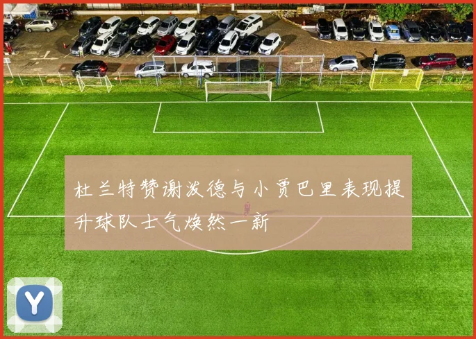 杜兰特赞谢泼德与小贾巴里表现提升球队士气焕然一新
