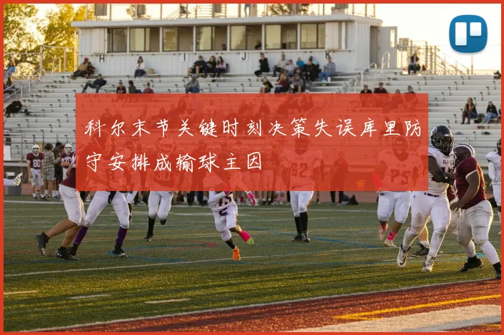 科尔末节关键时刻决策失误库里防守安排成输球主因