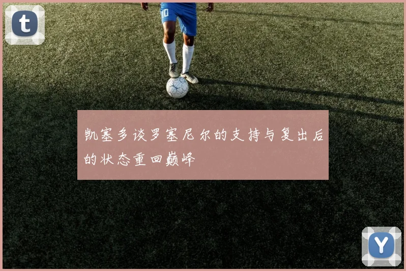 凯塞多谈罗塞尼尔的支持与复出后的状态重回巅峰