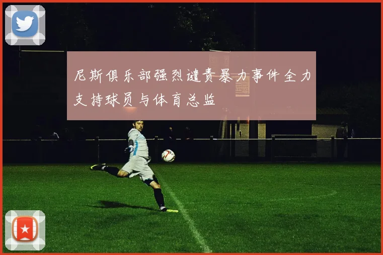 尼斯俱乐部强烈谴责暴力事件全力支持球员与体育总监