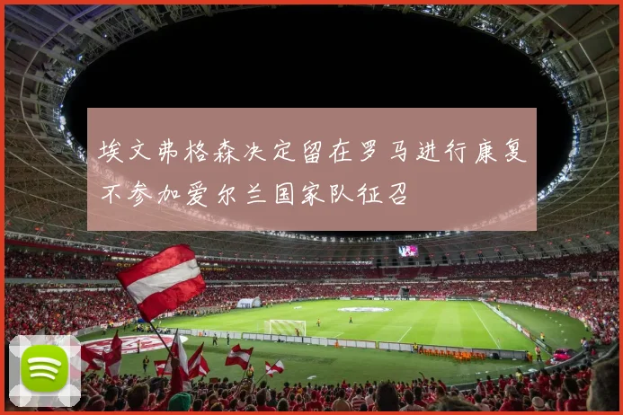 埃文弗格森决定留在罗马进行康复不参加爱尔兰国家队征召